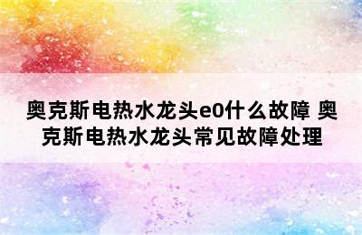 奥克斯电热水龙头e0什么故障 奥克斯电热水龙头常见故障处理